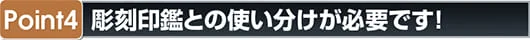 ポイント4 彫刻印鑑との使い分けが必要です